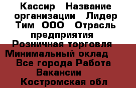 Кассир › Название организации ­ Лидер Тим, ООО › Отрасль предприятия ­ Розничная торговля › Минимальный оклад ­ 1 - Все города Работа » Вакансии   . Костромская обл.